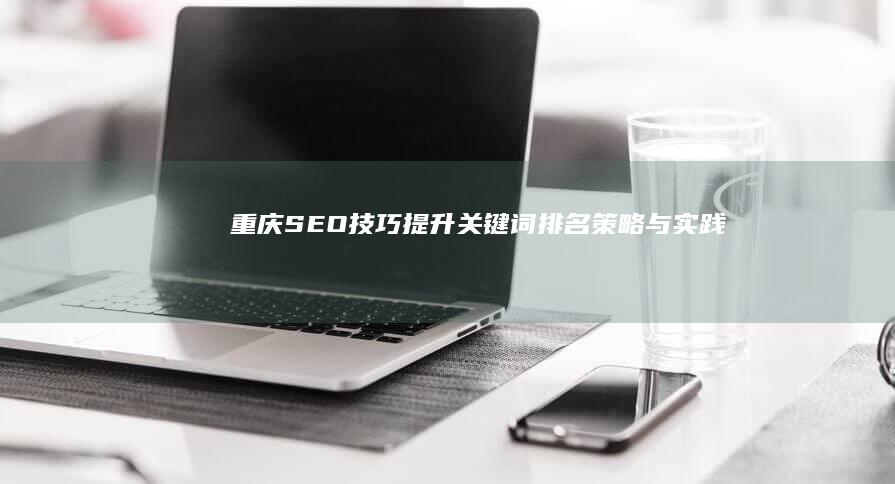 重庆SEO技巧：提升关键词排名策略与实践