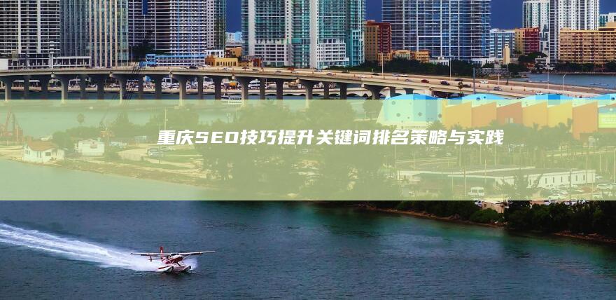 重庆SEO技巧：提升关键词排名策略与实践